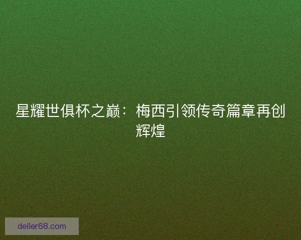 星耀世俱杯之巅：梅西引领传奇篇章再创辉煌