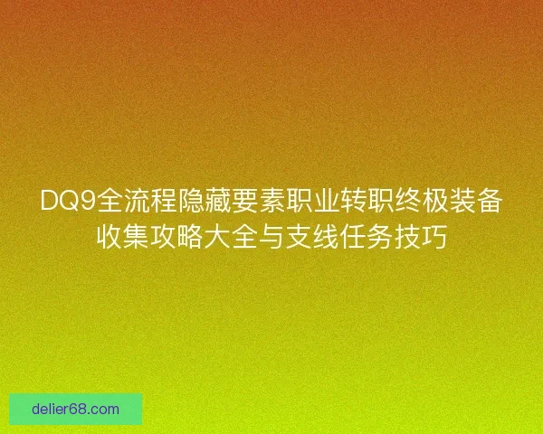 DQ9全流程隐藏要素职业转职终极装备收集攻略大全与支线任务技巧