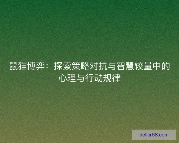 鼠猫博弈：探索策略对抗与智慧较量中的心理与行动规律