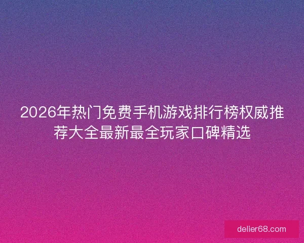 2026年热门免费手机游戏排行榜权威推荐大全最新最全玩家口碑精选