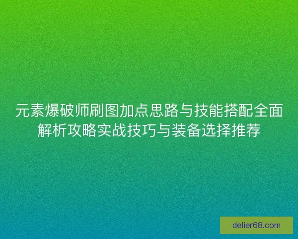 元素爆破师刷图加点思路与技能搭配全面解析攻略实战技巧与装备选择推荐