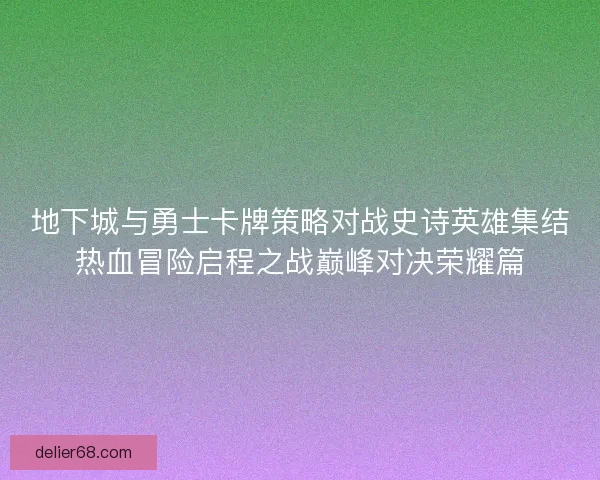 地下城与勇士卡牌策略对战史诗英雄集结热血冒险启程之战巅峰对决荣耀篇