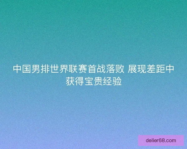 中国男排世界联赛首战落败 展现差距中获得宝贵经验