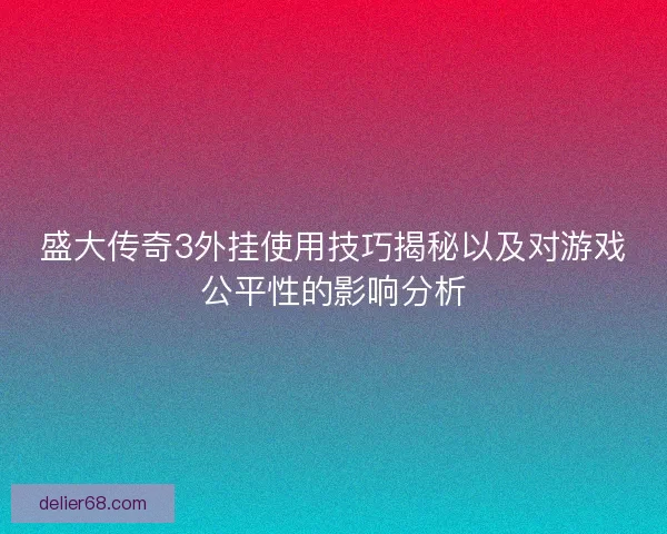 盛大传奇3外挂使用技巧揭秘以及对游戏公平性的影响分析