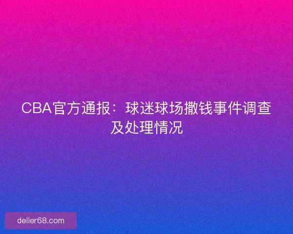 CBA官方通报：球迷球场撒钱事件调查及处理情况