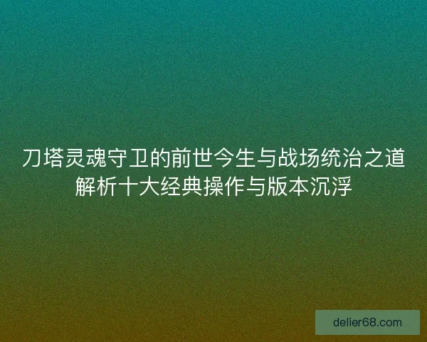 刀塔灵魂守卫的前世今生与战场统治之道解析十大经典操作与版本沉浮
