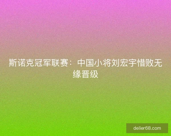 斯诺克冠军联赛：中国小将刘宏宇惜败无缘晋级
