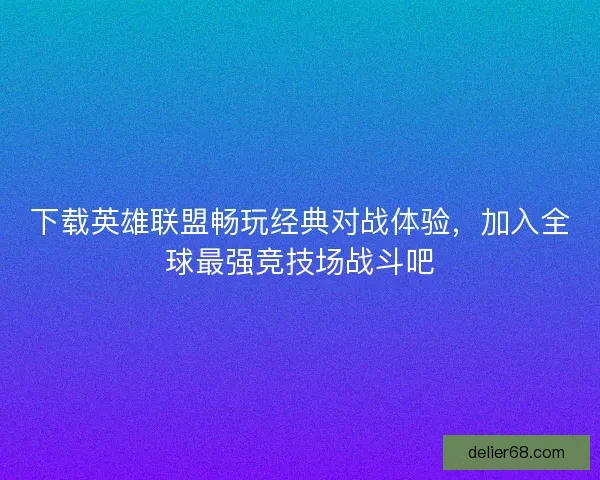 下载英雄联盟畅玩经典对战体验，加入全球最强竞技场战斗吧