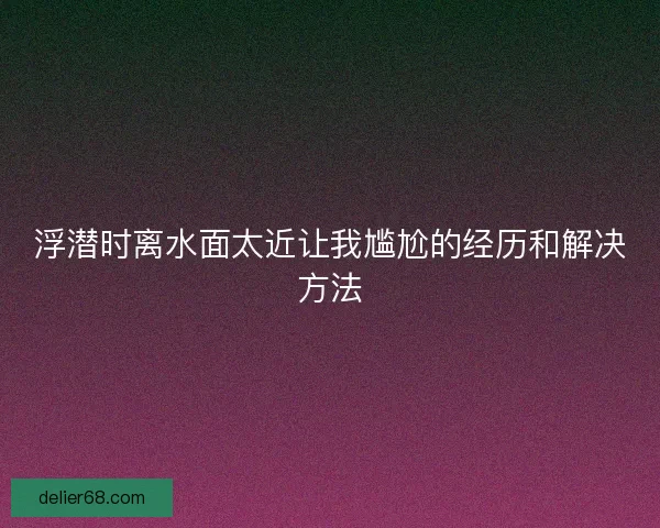 浮潜时离水面太近让我尴尬的经历和解决方法