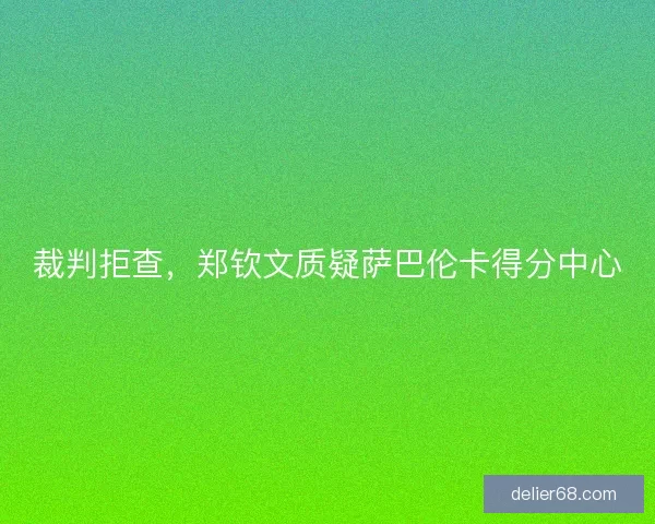 裁判拒查，郑钦文质疑萨巴伦卡得分中心