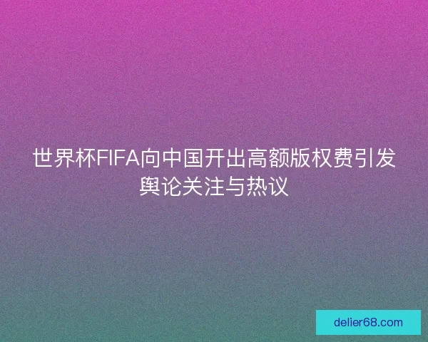 世界杯FIFA向中国开出高额版权费引发舆论关注与热议